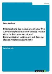 bokomslag Untersuchung der Eignung von Social Web Anwendungen als untersttzendes Tool fr virtuelle Zusammenarbeit und Kommunikation in Gruppen auf Basis der Mediensynchronizittstheorie