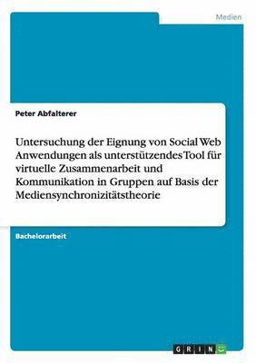 bokomslag Untersuchung der Eignung von Social Web Anwendungen als unterstützendes Tool für virtuelle Zusammenarbeit und Kommunikation in Gruppen auf Basis der Mediensynchronizitätstheorie