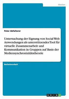 Untersuchung der Eignung von Social Web Anwendungen als untersttzendes Tool fr virtuelle Zusammenarbeit und Kommunikation in Gruppen auf Basis der Mediensynchronizittstheorie 1