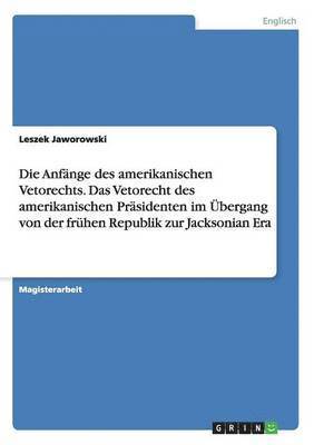 bokomslag Die Anfnge des amerikanischen Vetorechts. Das Vetorecht des amerikanischen Prsidenten im bergang von der frhen Republik zur Jacksonian Era