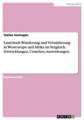 bokomslag Land-Stadt-Wanderung und Verstdterung in Westeuropa und Afrika im Vergleich. Entwicklungen, Ursachen, Auswirkungen