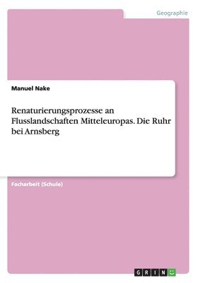 bokomslag Renaturierungsprozesse an Flusslandschaften Mitteleuropas. Die Ruhr bei Arnsberg