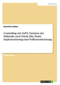 bokomslag Controlling mit SAP(R). Variation der Fallstudie nach Friedl, Hilz, Pedel, Implementierung einer Vollkostenrechnung