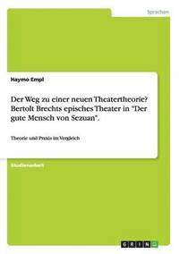 bokomslag Der Weg zu einer neuen Theatertheorie? Bertolt Brechts episches Theater in Der gute Mensch von Sezuan.