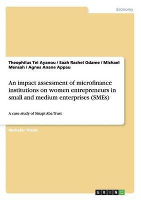 An impact assessment of microfinance institutions on women entrepreneurs in small and medium enterprises (SMEs) 1
