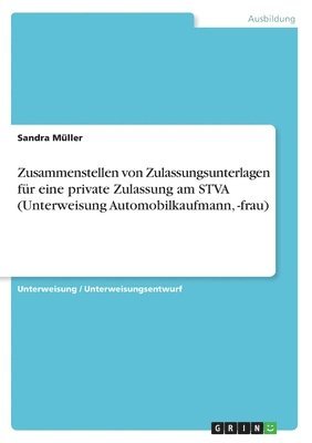 bokomslag Zusammenstellen Von Zulassungsunterlagen Fur Eine Private Zulassung Am Stva (Unterweisung Automobilkaufmann, -Frau)