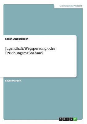 Jugendhaft. Wegsperrung oder Erziehungsmanahme? 1