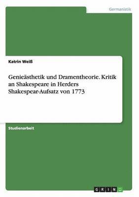Geniesthetik und Dramentheorie. Kritik an Shakespeare in Herders Shakespear-Aufsatz von 1773 1
