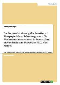 bokomslag Die Neustrukturierung der Frankfurter Wertpapierbrse. Brsensegmente fr Wachstumsunternehmen in Deutschland im Vergleich zum Schweizer SWX New Market