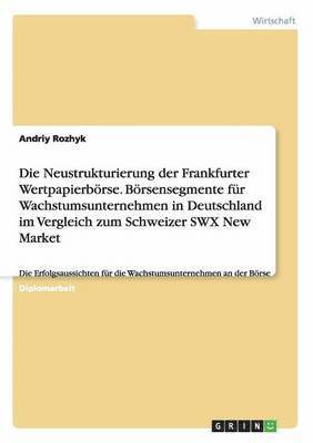 Andriy Rozhyk - Neustrukturierung der Frankfurter Wertpapierbörse. Börsensegmente für Wachstumsunternehmen in Deutschland im Vergleich zum Schweizer SWX New Market, Häftad