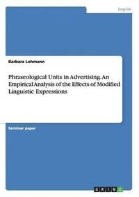 bokomslag Phraseological Units in Advertising. An Empirical Analysis of the Effects of Modified Linguistic Expressions