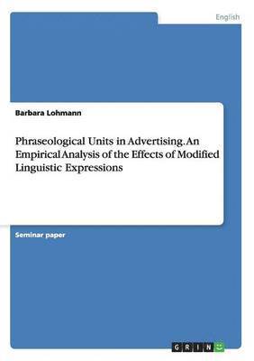 bokomslag Phraseological Units in Advertising. An Empirical Analysis of the Effects of Modified Linguistic Expressions