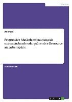 bokomslag Progressive Muskelentspannung ALS Stressmindernde Oder Praventive Ressource Am Arbeitsplatz