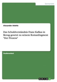bokomslag Das Schuldverstndnis Franz Kafkas in Bezug gesetzt zu seinem Romanfragment &quot;Der Prozess&quot;