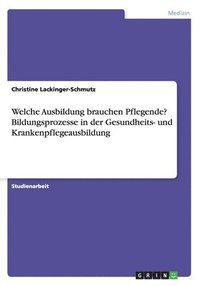 bokomslag Welche Ausbildung brauchen Pflegende? Bildungsprozesse in der Gesundheits- und Krankenpflegeausbildung