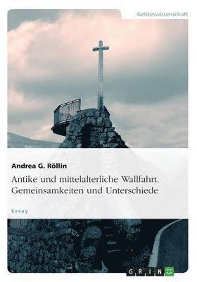 Antike und mittelalterliche Wallfahrt. Gemeinsamkeiten und Unterschiede