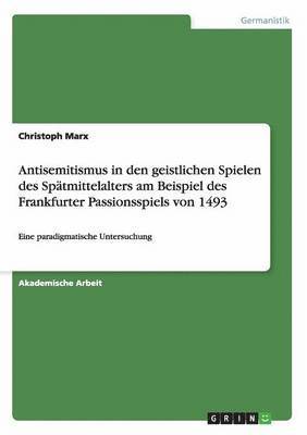 Antisemitismus in den geistlichen Spielen des Sptmittelalters am Beispiel des Frankfurter Passionsspiels von 1493 1