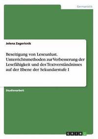 bokomslag Beseitigung von Leseunlust. Unterrichtsmethoden zur Verbesserung der Lesefhigkeit und des Textverstndnisses auf der Ebene der Sekundarstufe I