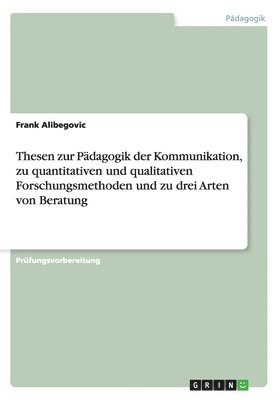 Thesen Zur Padagogik Der Kommunikation, Zu Quantitativen Und Qualitativen Forschungsmethoden Und Zu Drei Arten Von Beratung 1