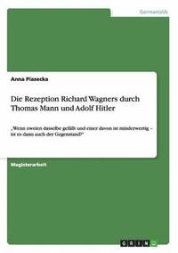 bokomslag Die Rezeption Richard Wagners durch Thomas Mann und Adolf Hitler