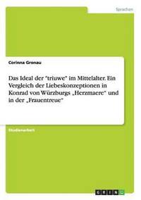 bokomslag Das Ideal der &quot;triuwe&quot; im Mittelalter. Ein Vergleich der Liebeskonzeptionen in Konrad von Wrzburgs &quot;Herzmaere&quot; und in der &quot;Frauentreue&quot;