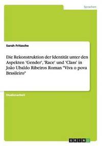 bokomslag Die Dekonstruktion der Identitt unter den Aspekten 'Gender', 'Race' und 'Class' in Joo Ubaldo Ribeiros Roman &quot;Viva o pova Brasileiro&quot;