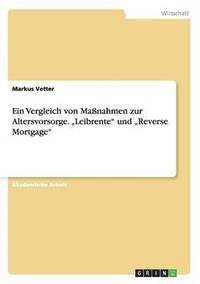 bokomslag Ein Vergleich von Manahmen zur Altersvorsorge. &quot;Leibrente&quot; und &quot;Reverse Mortgage&quot;