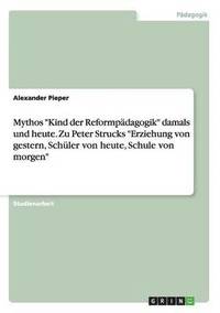 bokomslag Mythos "Kind der Reformpädagogik" damals und heute. Zu Peter Strucks "Erziehung von gestern, Schüler von heute, Schule von morgen"