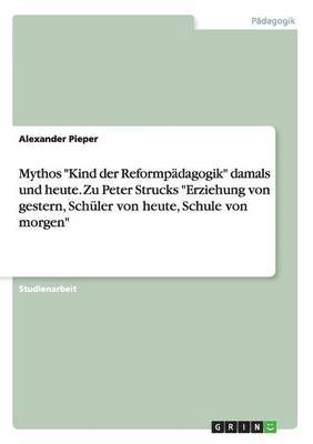 bokomslag Mythos "Kind der Reformpädagogik" damals und heute. Zu Peter Strucks "Erziehung von gestern, Schüler von heute, Schule von morgen"