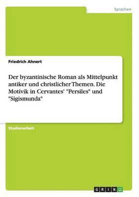 bokomslag Der byzantinische Roman als Mittelpunkt antiker und christlicher Themen. Die Motivik in Cervantes' &quot;Persiles&quot; und &quot;Sigismunda&quot;