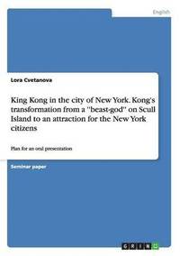 bokomslag King Kong in the city of New York. Kong's transformation from a ''beast-god'' on Scull Island to an attraction for the New York citizens