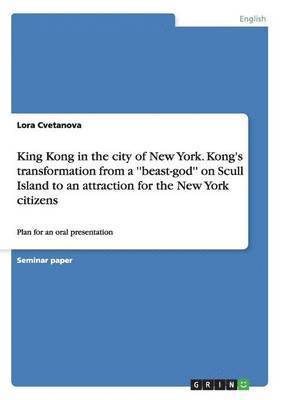 bokomslag King Kong in the city of New York. Kong's transformation from a ''beast-god'' on Scull Island to an attraction for the New York citizens