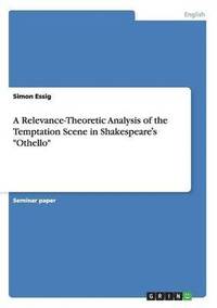 bokomslag A Relevance-Theoretic Analysis of the Temptation Scene in Shakespeare&#700;s &quot;Othello&quot;