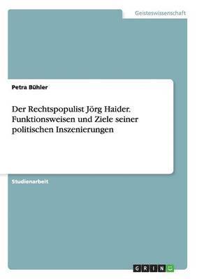 Der Rechtspopulist Joerg Haider. Funktionsweisen und Ziele seiner politischen Inszenierungen 1