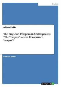 bokomslag The magician Prospero in Shakespeare's &quot;The Tempest&quot;. A true Renaissance &quot;magus&quot;?