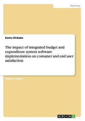 The impact of integrated budget and expenditure system software implementation on costumer and end user satisfaction 1