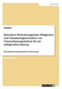 bokomslag Besondere Motivationsgrnde, Fhigkeiten und Charaktereigenschaften von Unternehmensgrndern fr ein erfolgreiches Start-up