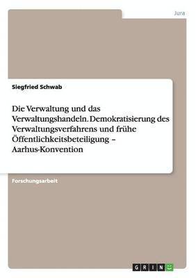 bokomslag Die Verwaltung und das Verwaltungshandeln. Demokratisierung des Verwaltungsverfahrens und frhe ffentlichkeitsbeteiligung - Aarhus-Konvention