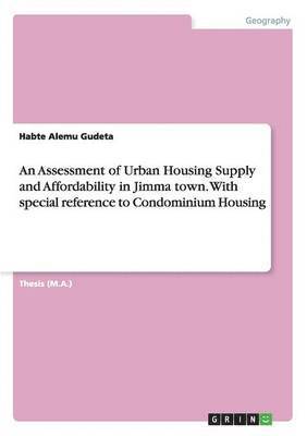 bokomslag An Assessment of Urban Housing Supply and Affordability in Jimma town. With special reference to Condominium Housing