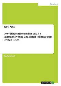 bokomslag Die Verlage Bertelsmann und J. F. Lehmanns Verlag und deren &quot;Beitrag&quot; zum Dritten Reich