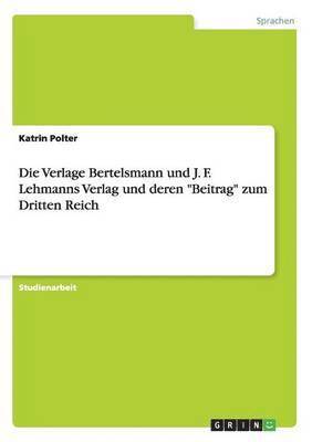 Die Verlage Bertelsmann und J. F. Lehmanns Verlag und deren &quot;Beitrag&quot; zum Dritten Reich 1