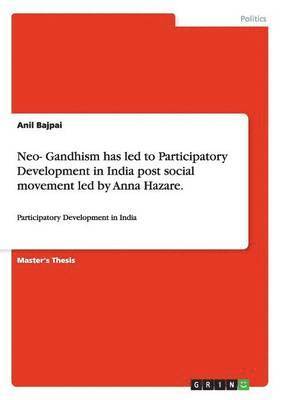 Neo- Gandhism has led to Participatory Development in India post social movement led by Anna Hazare. 1