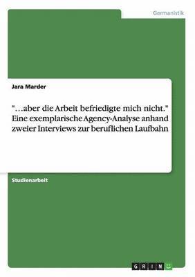 bokomslag "...aber die Arbeit befriedigte mich nicht." Eine exemplarische Agency-Analyse anhand zweier Interviews zur beruflichen Laufbahn
