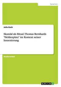 bokomslag Skandal als Ritual. Thomas Bernhards "Heldenplatz" im Kontext seiner Inszenierung