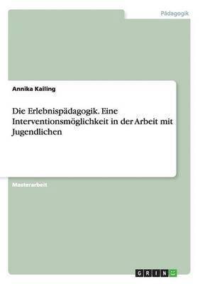 Die Erlebnispadagogik. Eine Interventionsmoeglichkeit in der Arbeit mit Jugendlichen 1