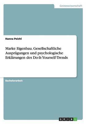 Hanna Peichl - Marke Eigenbau. Gesellschaftliche Ausprägungen und psychologische Erklärungen des Do-It-Yourself-Trends, Häftad