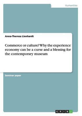Commerce or culture? Why the experience economy can be a curse and a blessing for the contemporary museum 1
