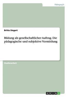 Bildung als gesellschaftlicher Auftrag. Die pädagogische und subjektive Vermittlung