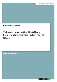 bokomslag Toleranz - eine aktive Einstellung. Unterrichtsentwurf im Fach Ethik, 10. Klasse