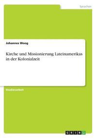 bokomslag Kirche und Missionierung Lateinamerikas in der Kolonialzeit